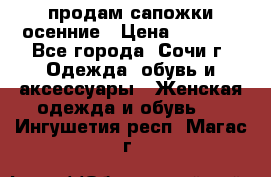 продам сапожки осенние › Цена ­ 1 800 - Все города, Сочи г. Одежда, обувь и аксессуары » Женская одежда и обувь   . Ингушетия респ.,Магас г.